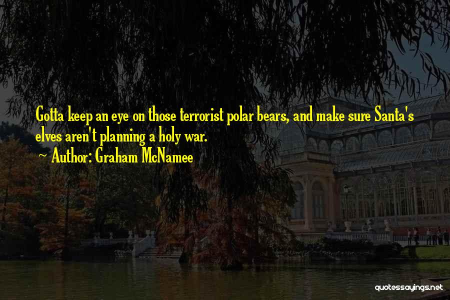 Graham McNamee Quotes: Gotta Keep An Eye On Those Terrorist Polar Bears, And Make Sure Santa's Elves Aren't Planning A Holy War.