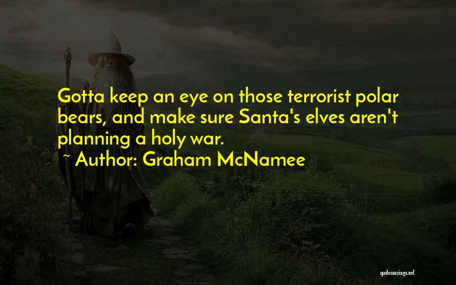 Graham McNamee Quotes: Gotta Keep An Eye On Those Terrorist Polar Bears, And Make Sure Santa's Elves Aren't Planning A Holy War.