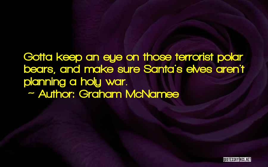 Graham McNamee Quotes: Gotta Keep An Eye On Those Terrorist Polar Bears, And Make Sure Santa's Elves Aren't Planning A Holy War.