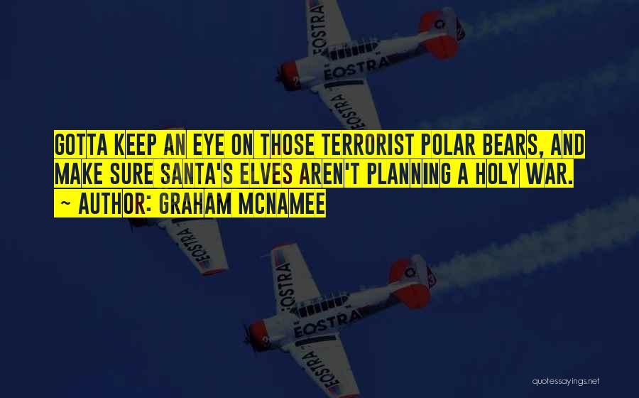 Graham McNamee Quotes: Gotta Keep An Eye On Those Terrorist Polar Bears, And Make Sure Santa's Elves Aren't Planning A Holy War.