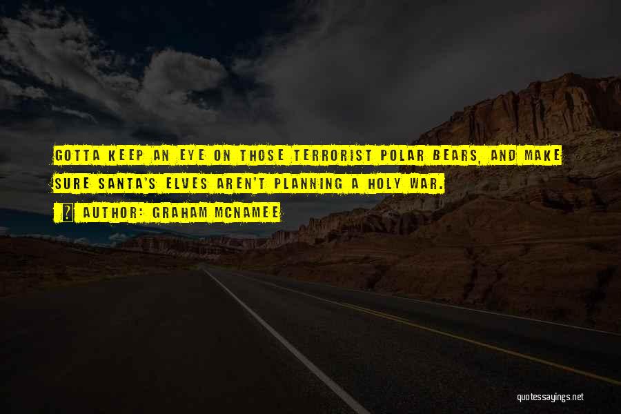 Graham McNamee Quotes: Gotta Keep An Eye On Those Terrorist Polar Bears, And Make Sure Santa's Elves Aren't Planning A Holy War.