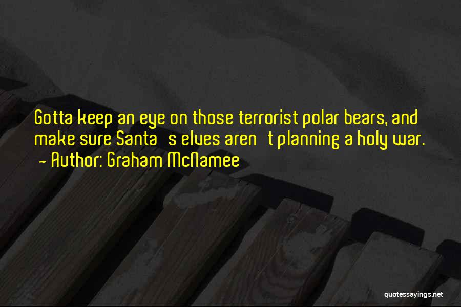 Graham McNamee Quotes: Gotta Keep An Eye On Those Terrorist Polar Bears, And Make Sure Santa's Elves Aren't Planning A Holy War.