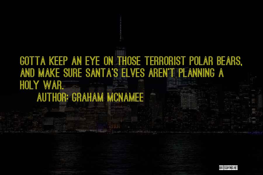 Graham McNamee Quotes: Gotta Keep An Eye On Those Terrorist Polar Bears, And Make Sure Santa's Elves Aren't Planning A Holy War.