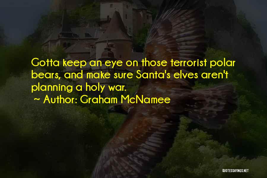 Graham McNamee Quotes: Gotta Keep An Eye On Those Terrorist Polar Bears, And Make Sure Santa's Elves Aren't Planning A Holy War.