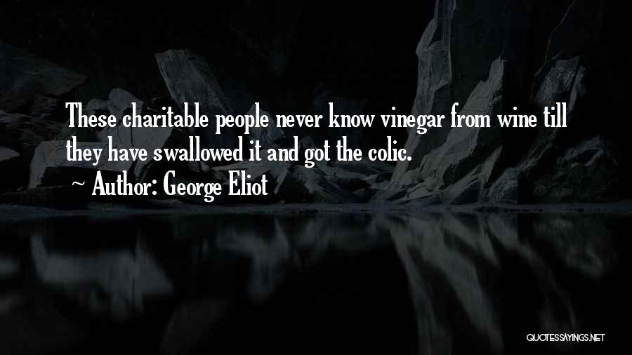 George Eliot Quotes: These Charitable People Never Know Vinegar From Wine Till They Have Swallowed It And Got The Colic.