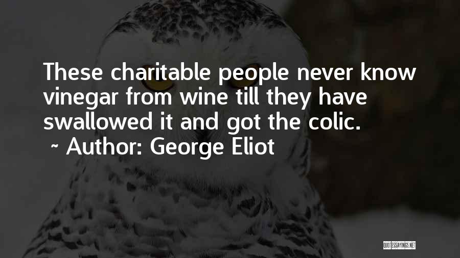 George Eliot Quotes: These Charitable People Never Know Vinegar From Wine Till They Have Swallowed It And Got The Colic.