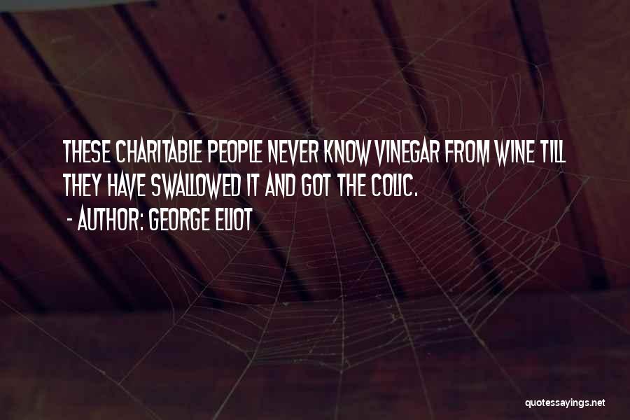 George Eliot Quotes: These Charitable People Never Know Vinegar From Wine Till They Have Swallowed It And Got The Colic.