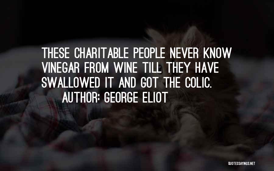 George Eliot Quotes: These Charitable People Never Know Vinegar From Wine Till They Have Swallowed It And Got The Colic.