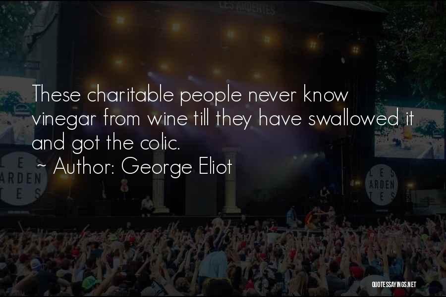 George Eliot Quotes: These Charitable People Never Know Vinegar From Wine Till They Have Swallowed It And Got The Colic.