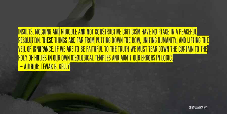 Leviak B. Kelly Quotes: Insults, Mocking And Ridicule And Not Constructive Criticism Have No Place In A Peaceful Resolution. These Things Are Far From