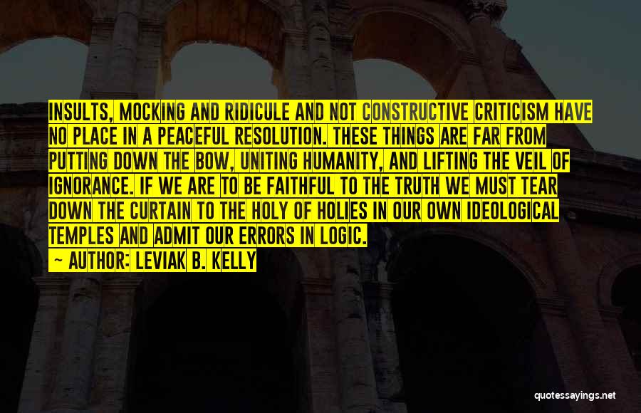 Leviak B. Kelly Quotes: Insults, Mocking And Ridicule And Not Constructive Criticism Have No Place In A Peaceful Resolution. These Things Are Far From