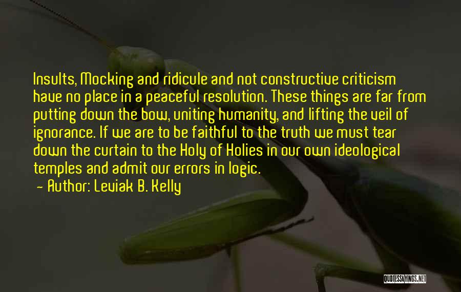 Leviak B. Kelly Quotes: Insults, Mocking And Ridicule And Not Constructive Criticism Have No Place In A Peaceful Resolution. These Things Are Far From