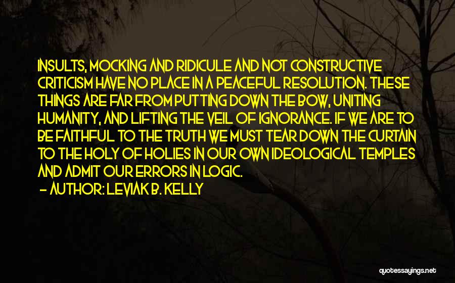 Leviak B. Kelly Quotes: Insults, Mocking And Ridicule And Not Constructive Criticism Have No Place In A Peaceful Resolution. These Things Are Far From