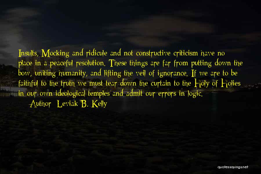 Leviak B. Kelly Quotes: Insults, Mocking And Ridicule And Not Constructive Criticism Have No Place In A Peaceful Resolution. These Things Are Far From