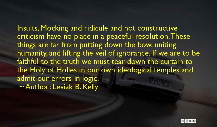 Leviak B. Kelly Quotes: Insults, Mocking And Ridicule And Not Constructive Criticism Have No Place In A Peaceful Resolution. These Things Are Far From