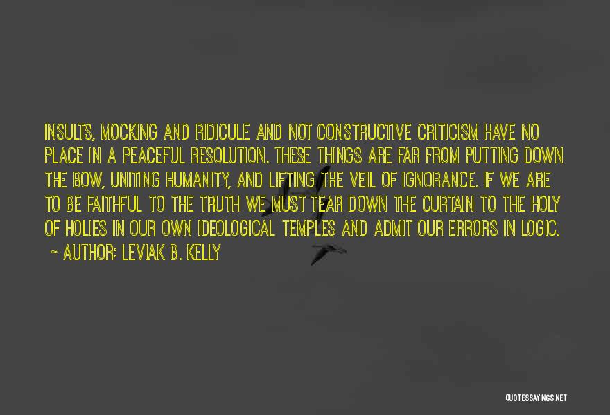 Leviak B. Kelly Quotes: Insults, Mocking And Ridicule And Not Constructive Criticism Have No Place In A Peaceful Resolution. These Things Are Far From