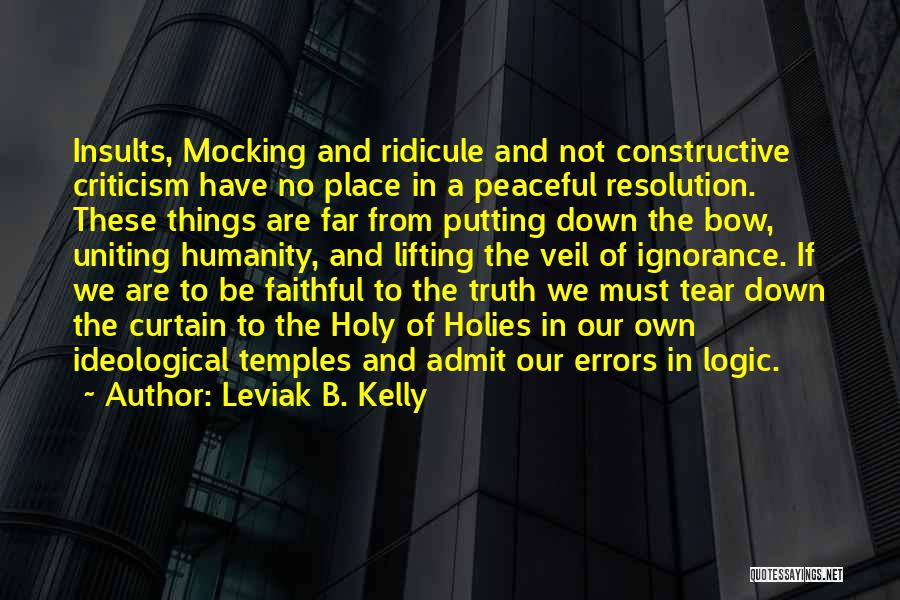 Leviak B. Kelly Quotes: Insults, Mocking And Ridicule And Not Constructive Criticism Have No Place In A Peaceful Resolution. These Things Are Far From