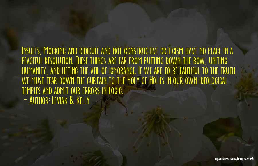 Leviak B. Kelly Quotes: Insults, Mocking And Ridicule And Not Constructive Criticism Have No Place In A Peaceful Resolution. These Things Are Far From