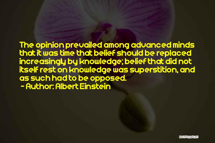 Albert Einstein Quotes: The Opinion Prevailed Among Advanced Minds That It Was Time That Belief Should Be Replaced Increasingly By Knowledge; Belief That