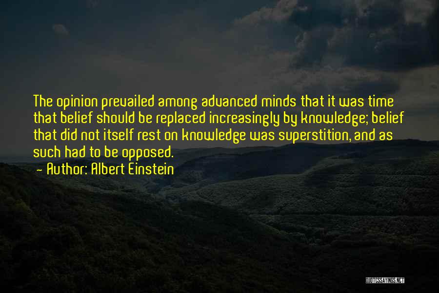 Albert Einstein Quotes: The Opinion Prevailed Among Advanced Minds That It Was Time That Belief Should Be Replaced Increasingly By Knowledge; Belief That