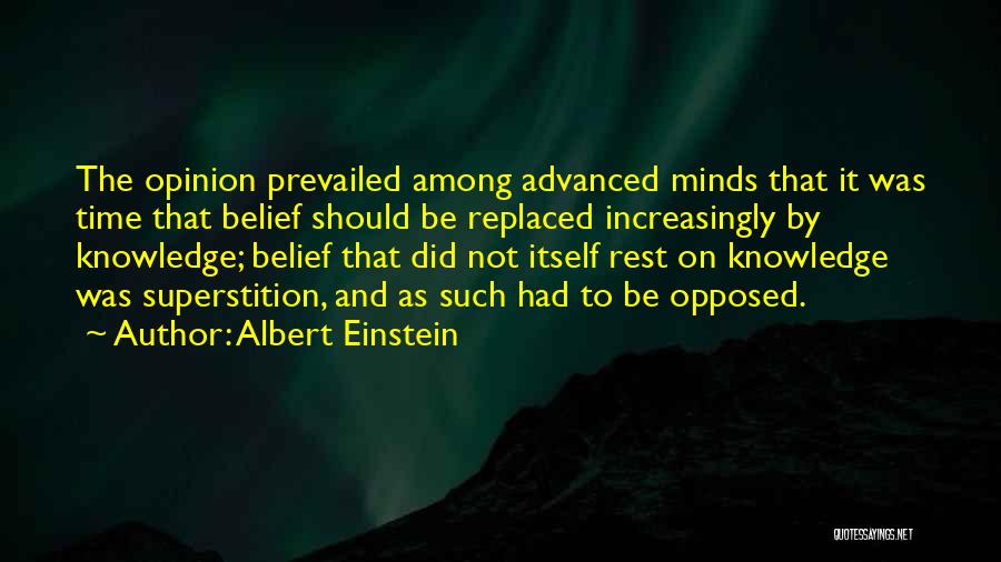 Albert Einstein Quotes: The Opinion Prevailed Among Advanced Minds That It Was Time That Belief Should Be Replaced Increasingly By Knowledge; Belief That