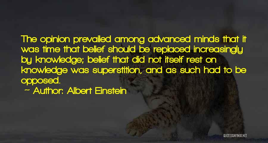 Albert Einstein Quotes: The Opinion Prevailed Among Advanced Minds That It Was Time That Belief Should Be Replaced Increasingly By Knowledge; Belief That