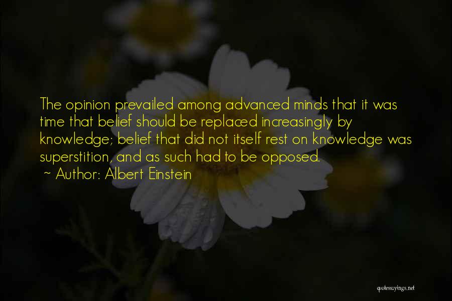 Albert Einstein Quotes: The Opinion Prevailed Among Advanced Minds That It Was Time That Belief Should Be Replaced Increasingly By Knowledge; Belief That
