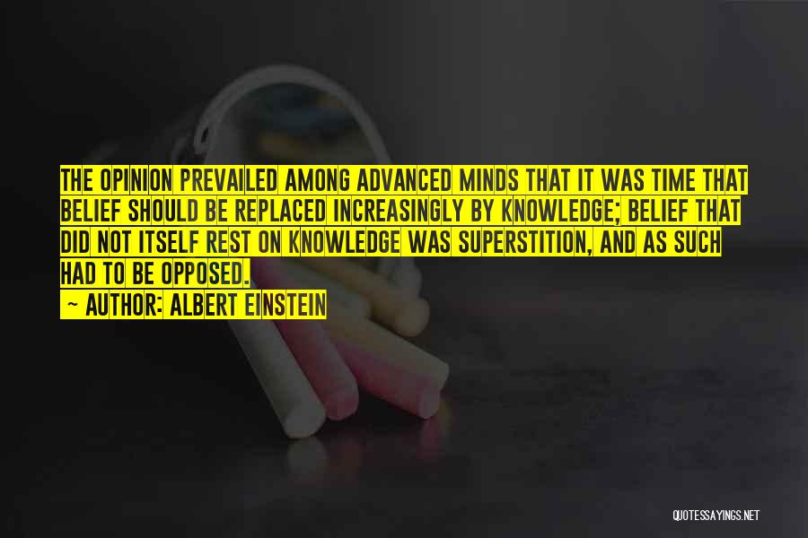 Albert Einstein Quotes: The Opinion Prevailed Among Advanced Minds That It Was Time That Belief Should Be Replaced Increasingly By Knowledge; Belief That