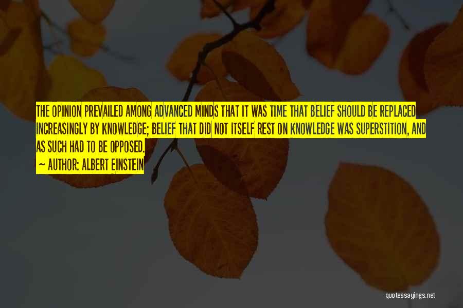 Albert Einstein Quotes: The Opinion Prevailed Among Advanced Minds That It Was Time That Belief Should Be Replaced Increasingly By Knowledge; Belief That