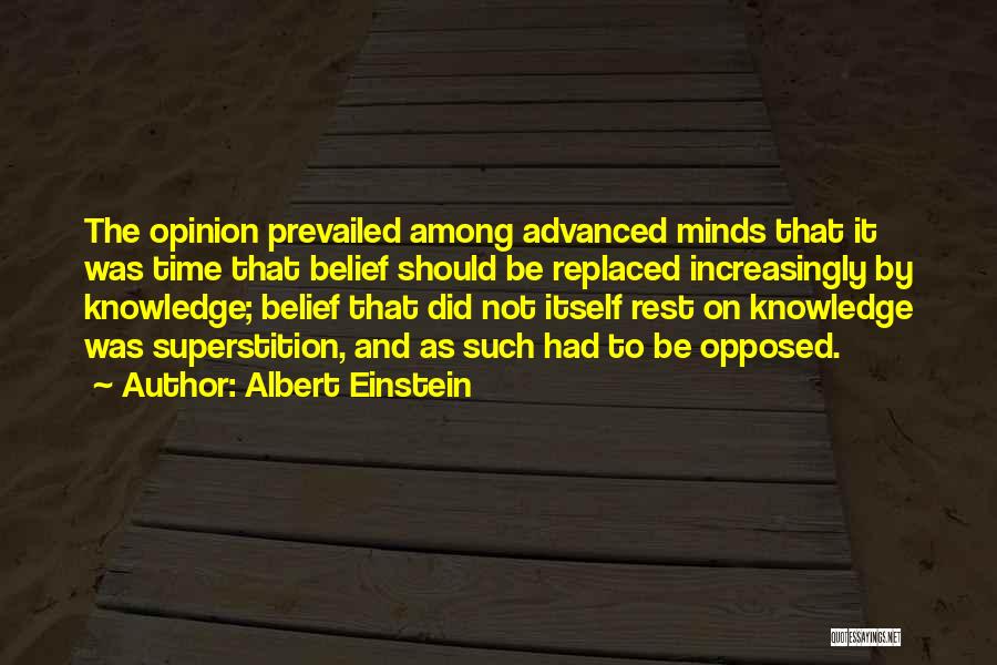 Albert Einstein Quotes: The Opinion Prevailed Among Advanced Minds That It Was Time That Belief Should Be Replaced Increasingly By Knowledge; Belief That