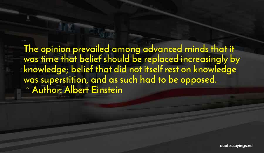 Albert Einstein Quotes: The Opinion Prevailed Among Advanced Minds That It Was Time That Belief Should Be Replaced Increasingly By Knowledge; Belief That