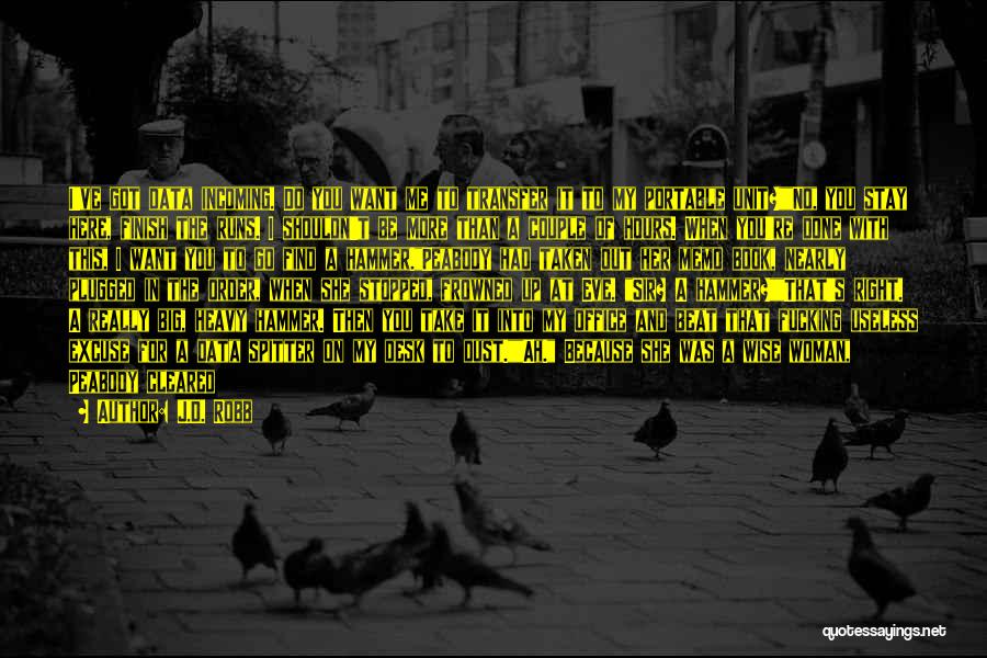 J.D. Robb Quotes: I've Got Data Incoming. Do You Want Me To Transfer It To My Portable Unit?no, You Stay Here, Finish The