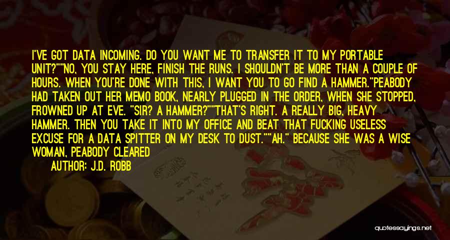 J.D. Robb Quotes: I've Got Data Incoming. Do You Want Me To Transfer It To My Portable Unit?no, You Stay Here, Finish The