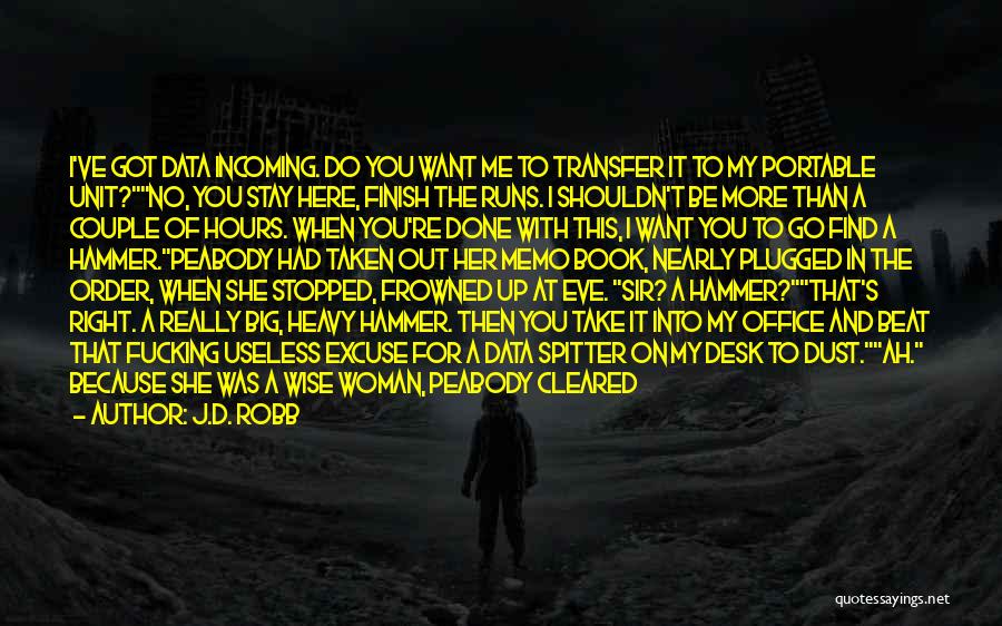 J.D. Robb Quotes: I've Got Data Incoming. Do You Want Me To Transfer It To My Portable Unit?no, You Stay Here, Finish The