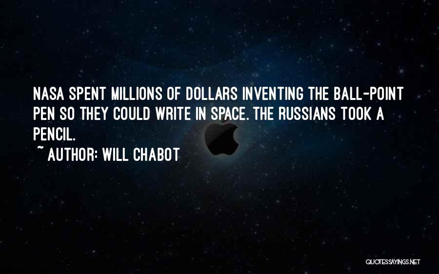 Will Chabot Quotes: Nasa Spent Millions Of Dollars Inventing The Ball-point Pen So They Could Write In Space. The Russians Took A Pencil.