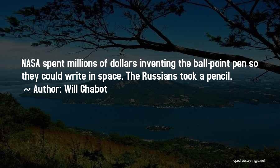 Will Chabot Quotes: Nasa Spent Millions Of Dollars Inventing The Ball-point Pen So They Could Write In Space. The Russians Took A Pencil.