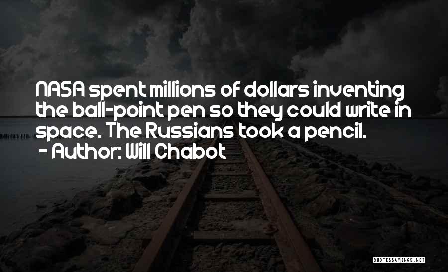 Will Chabot Quotes: Nasa Spent Millions Of Dollars Inventing The Ball-point Pen So They Could Write In Space. The Russians Took A Pencil.