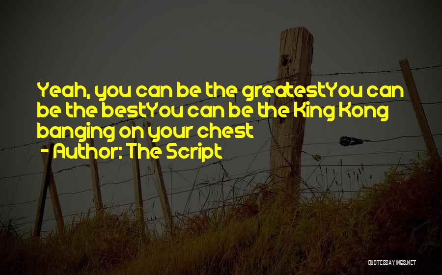 The Script Quotes: Yeah, You Can Be The Greatestyou Can Be The Bestyou Can Be The King Kong Banging On Your Chest