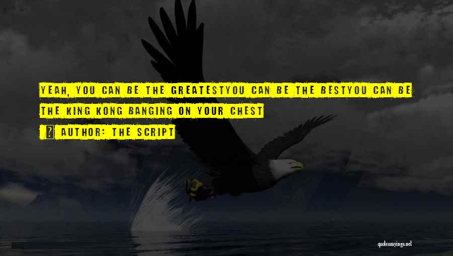 The Script Quotes: Yeah, You Can Be The Greatestyou Can Be The Bestyou Can Be The King Kong Banging On Your Chest