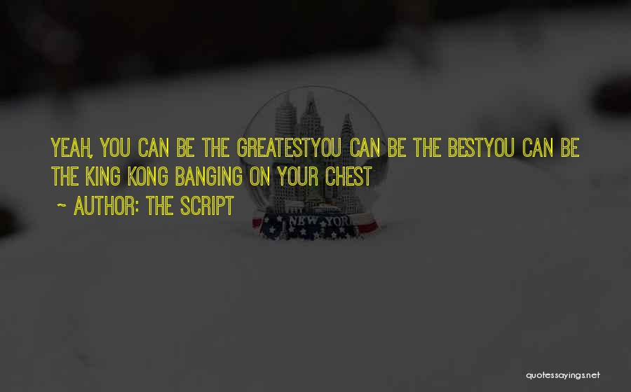 The Script Quotes: Yeah, You Can Be The Greatestyou Can Be The Bestyou Can Be The King Kong Banging On Your Chest