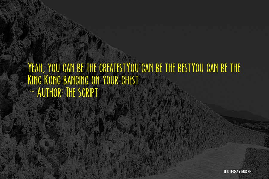 The Script Quotes: Yeah, You Can Be The Greatestyou Can Be The Bestyou Can Be The King Kong Banging On Your Chest