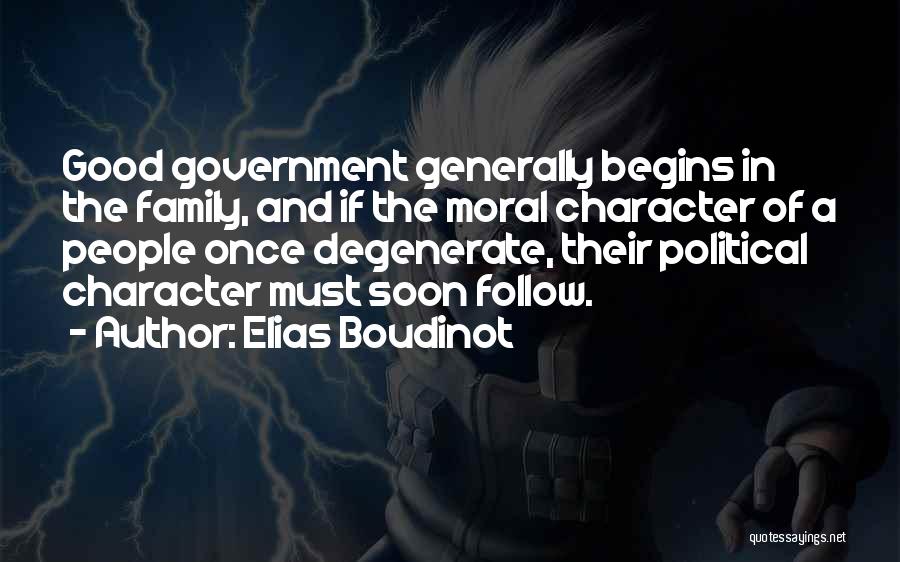Elias Boudinot Quotes: Good Government Generally Begins In The Family, And If The Moral Character Of A People Once Degenerate, Their Political Character
