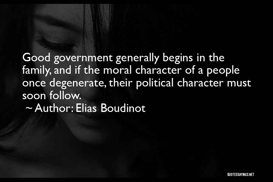Elias Boudinot Quotes: Good Government Generally Begins In The Family, And If The Moral Character Of A People Once Degenerate, Their Political Character