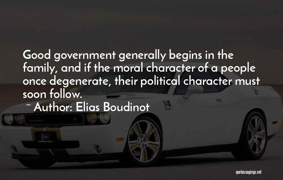 Elias Boudinot Quotes: Good Government Generally Begins In The Family, And If The Moral Character Of A People Once Degenerate, Their Political Character