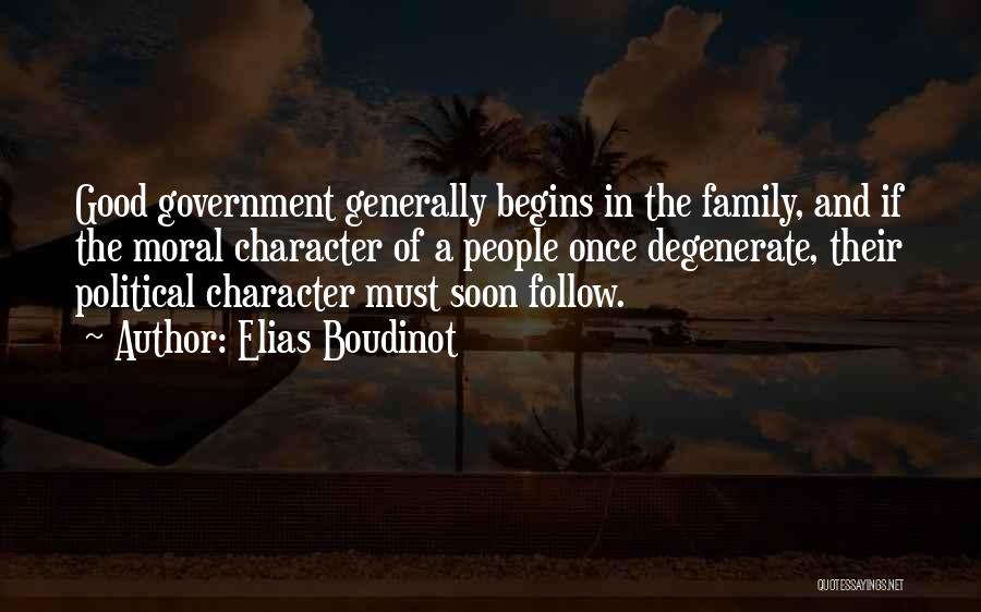 Elias Boudinot Quotes: Good Government Generally Begins In The Family, And If The Moral Character Of A People Once Degenerate, Their Political Character