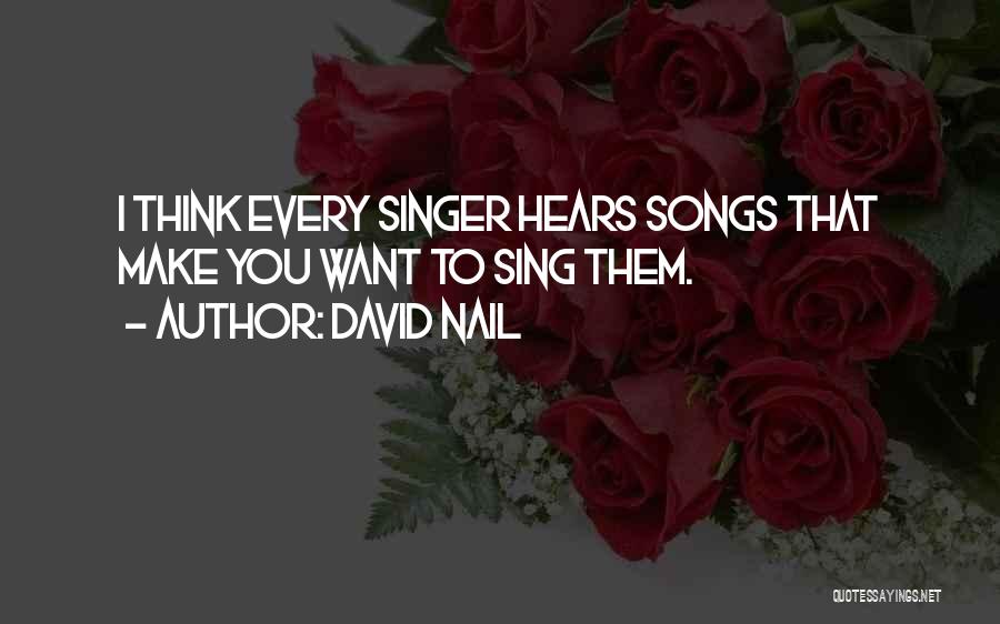 David Nail Quotes: I Think Every Singer Hears Songs That Make You Want To Sing Them.