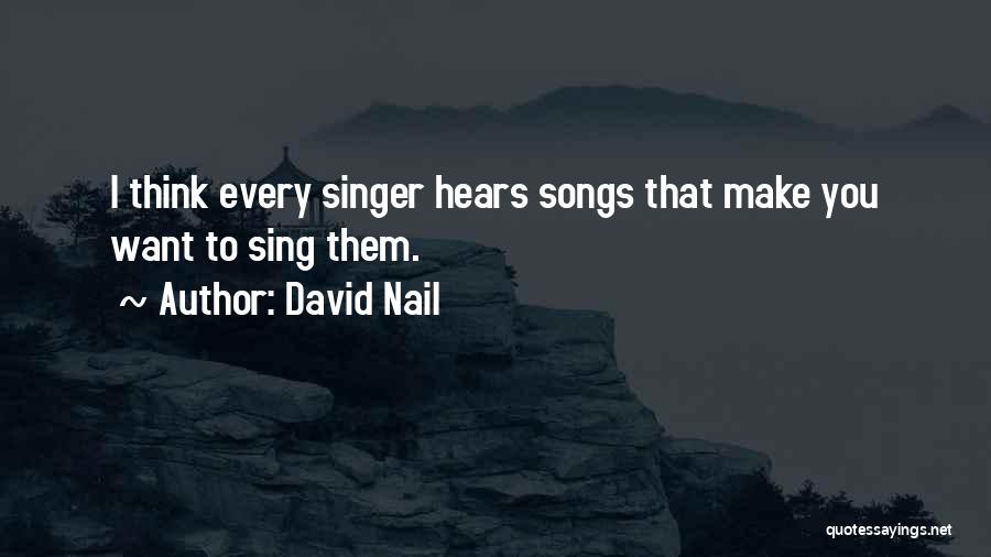 David Nail Quotes: I Think Every Singer Hears Songs That Make You Want To Sing Them.