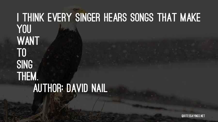 David Nail Quotes: I Think Every Singer Hears Songs That Make You Want To Sing Them.