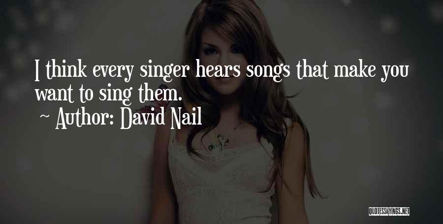 David Nail Quotes: I Think Every Singer Hears Songs That Make You Want To Sing Them.