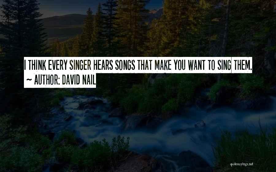 David Nail Quotes: I Think Every Singer Hears Songs That Make You Want To Sing Them.